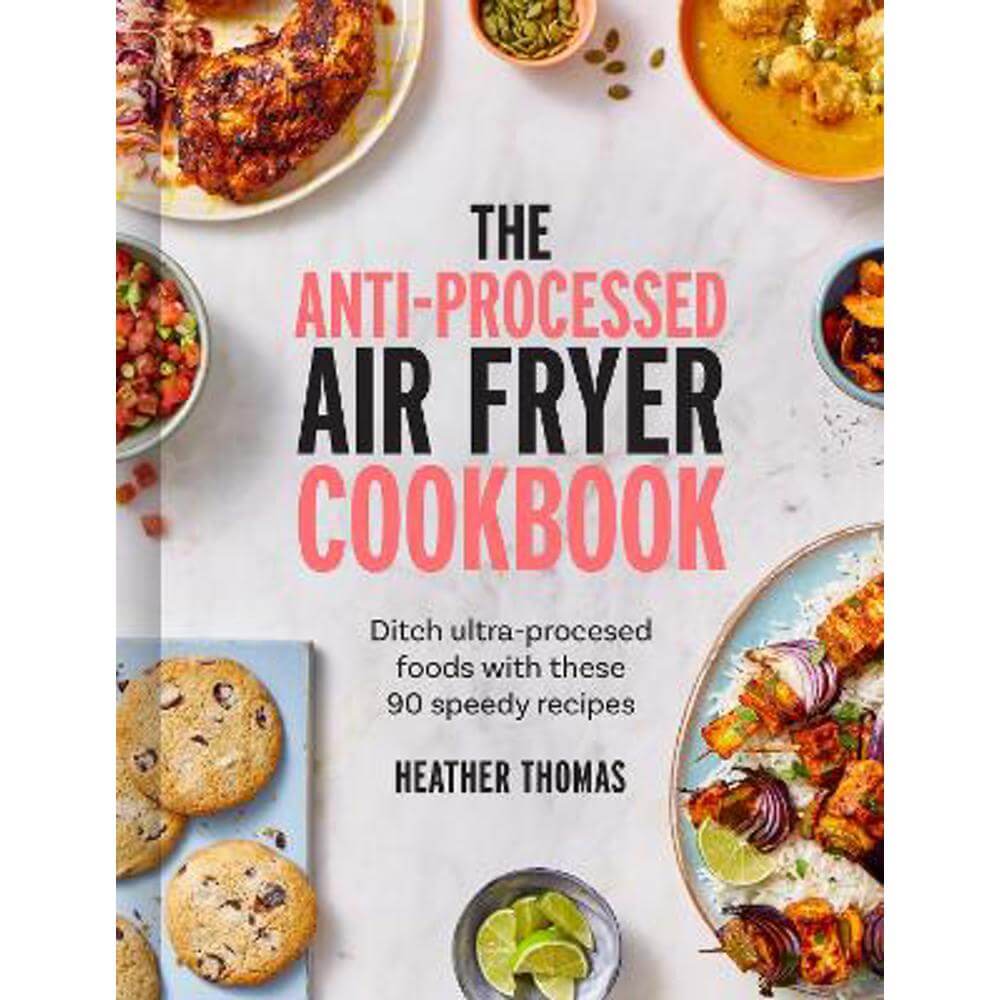 The Anti-Processed Air Fryer Cookbook: Ditch ultra-processed food with these 90 speedy recipes (Hardback) - Heather Thomas